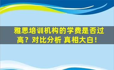 雅思培训机构的学费是否过高？对比分析 真相大白！